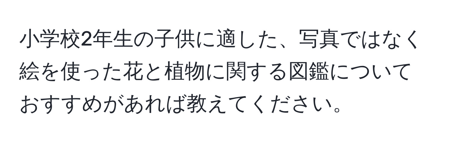 小学校2年生の子供に適した、写真ではなく絵を使った花と植物に関する図鑑についておすすめがあれば教えてください。