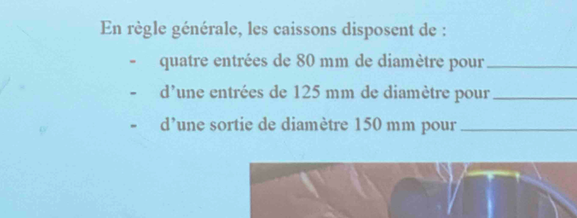 En règle générale, les caissons disposent de : 
quatre entrées de 80 mm de diamètre pour_ 
d'une entrées de 125 mm de diamètre pour_ 
d’une sortie de diamètre 150 mm pour_