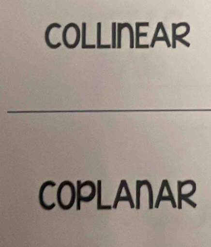 COLLINEAR 
_ 
COPLANAR