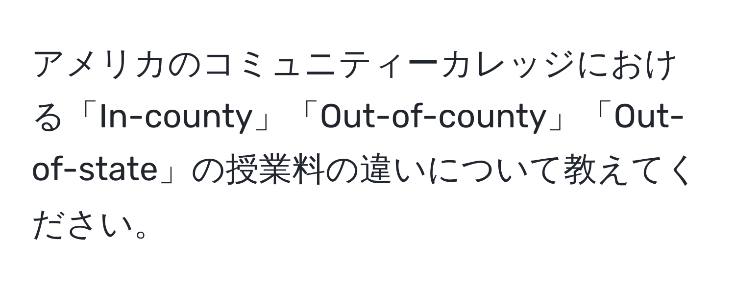 アメリカのコミュニティーカレッジにおける「In-county」「Out-of-county」「Out-of-state」の授業料の違いについて教えてください。