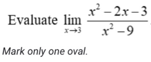 Evaluate limlimits _xto 3 (x^2-2x-3)/x^2-9 
Mark only one oval.