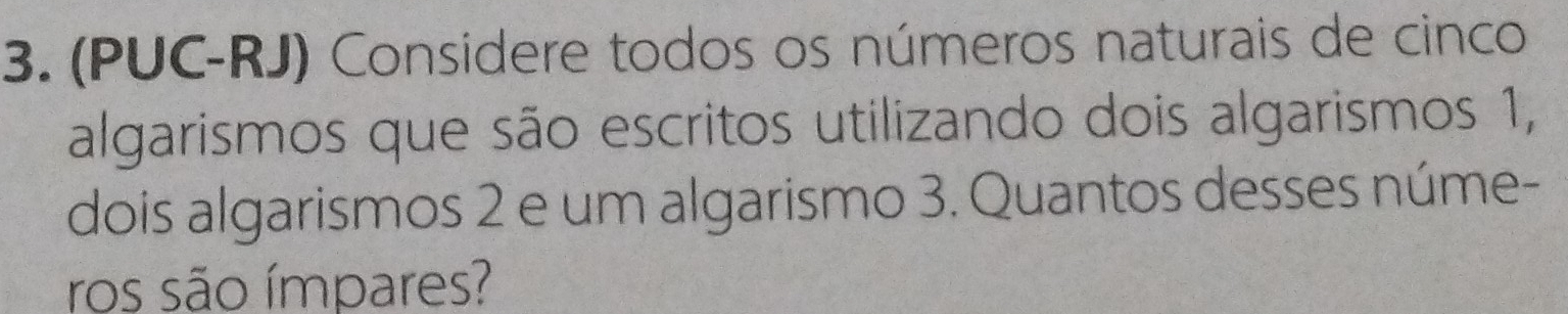 (PUC-RJ) Considere todos os números naturais de cinco 
algarismos que são escritos utilizando dois algarismos 1, 
dois algarismos 2 e um algarismo 3. Quantos desses núme- 
ros são ímpares?