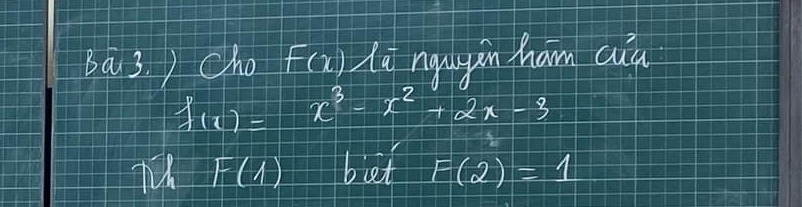 ba3. ) Cho F(x) ngusgin ham cua
f(x)=x^3-x^2+2x-3
F(1)+boof F(2)=1