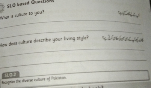 SLO based Questions 
_ 
What is culture to you? 
_ 
_ 
How does culture describe your living style? 
_ 
SLO-2 
Recognize the diverse culture of Pakistan.