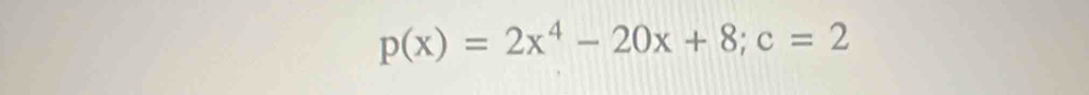 p(x)=2x^4-20x+8; c=2