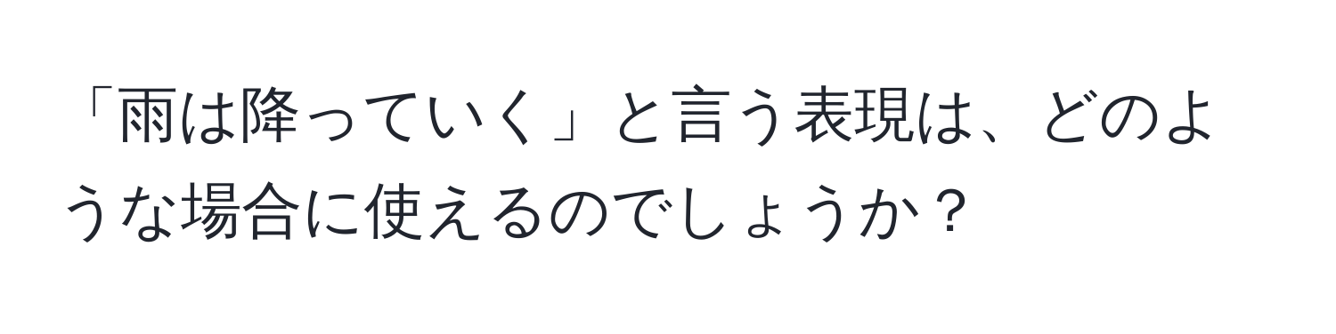 「雨は降っていく」と言う表現は、どのような場合に使えるのでしょうか？