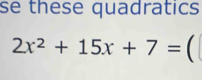 se these quadratics
2x^2+15x+7= 