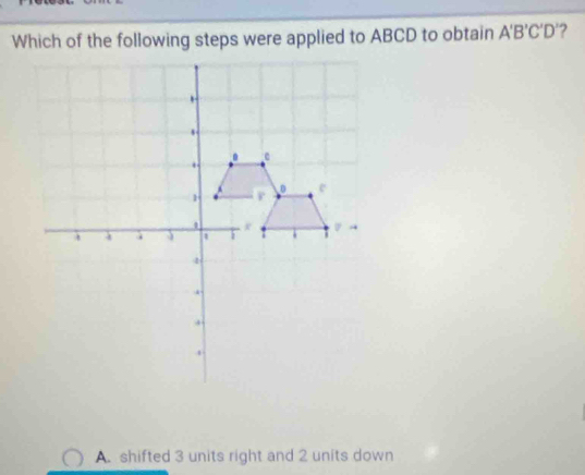 Which of the following steps were applied to ABCD to obtain A'B'C'D' ?
A. shifted 3 units right and 2 units down