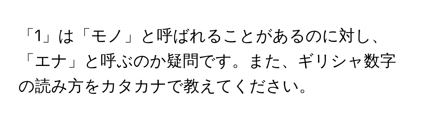 「1」は「モノ」と呼ばれることがあるのに対し、「エナ」と呼ぶのか疑問です。また、ギリシャ数字の読み方をカタカナで教えてください。