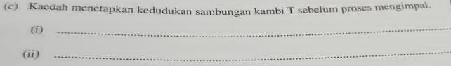 Kaedah menetapkan kedudukan sambungan kambi T sebelum proses mengimpal. 
(i) 
_ 
(ii) 
_