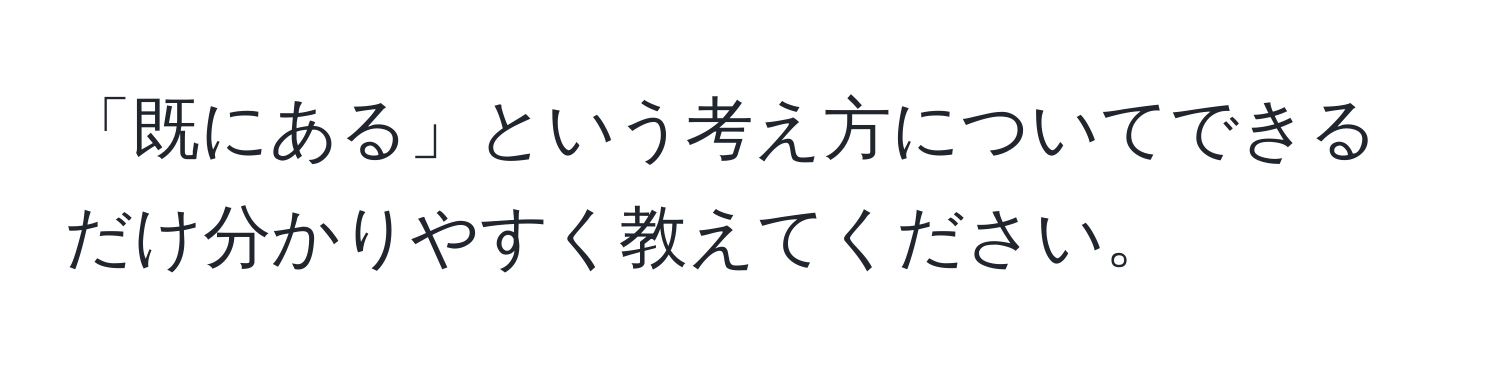 「既にある」という考え方についてできるだけ分かりやすく教えてください。