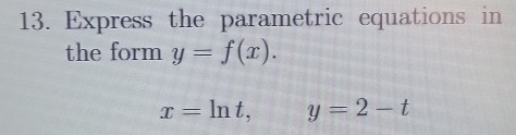 Express the parametric equations in
the form y=f(x).
x=ln t, y=2-t