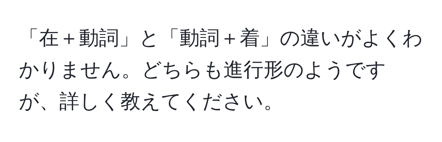 「在＋動詞」と「動詞＋着」の違いがよくわかりません。どちらも進行形のようですが、詳しく教えてください。