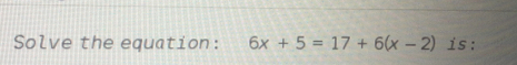 Solve the equation: 6x+5=17+6(x-2) is: