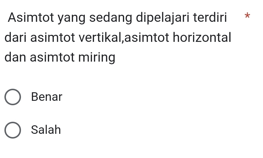 Asimtot yang sedang dipelajari terdiri *
dari asimtot vertikal,asimtot horizontal
dan asimtot miring
Benar
Salah