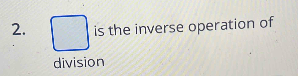 is the inverse operation of 
division