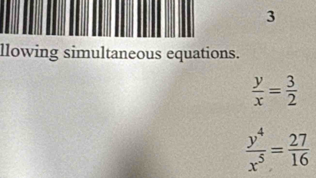 llowing simultaneous equations.
 y/x = 3/2 
 y^4/x^5 = 27/16 