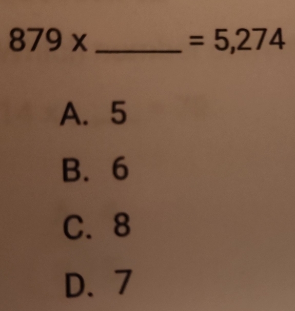 879*
=5,274
A. 5
B. 6
C. 8
D. 7