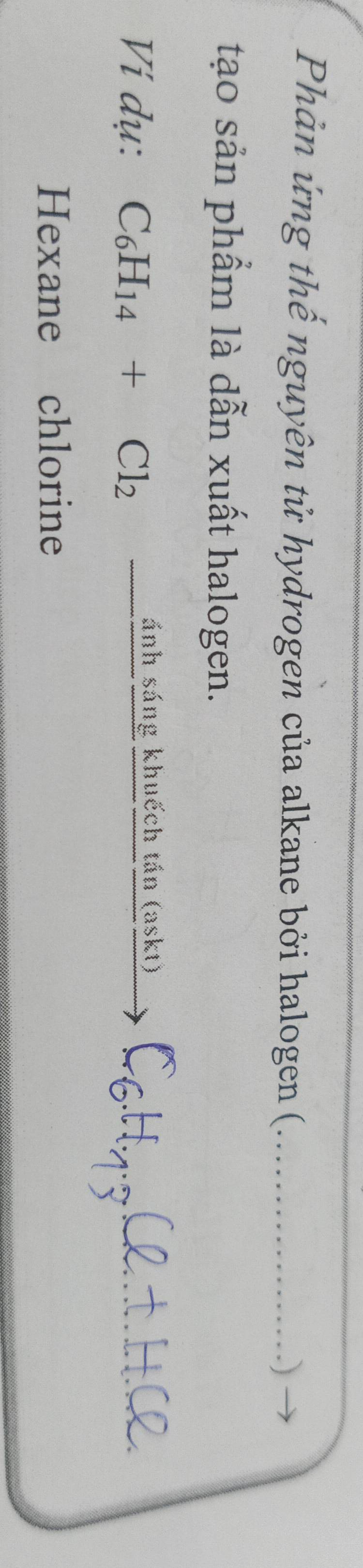 Phản ứng thế nguyên tử hydrogen của alkane bởi halogen (_ 
) 
tạo sản phẩm là dẫn xuất halogen. 
Vi dụ: C_6H_14+Cl_2xrightarrow inhsingfrac khuhat htin(askt) 
Hexane chlorine