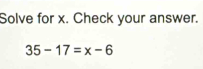 Solve for x. Check your answer.
35-17=x-6