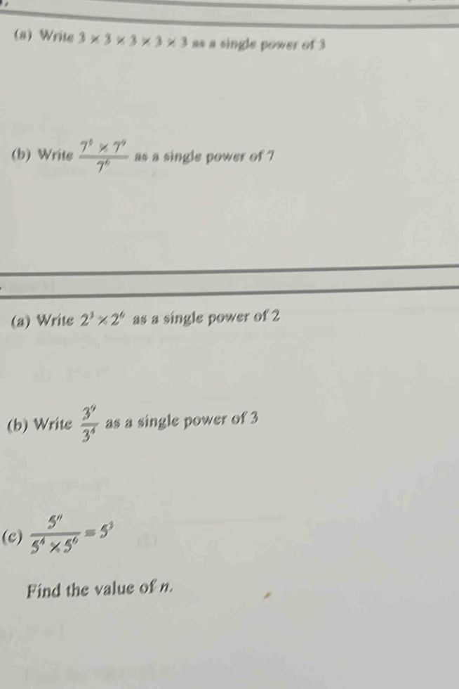 (8) Write 3* 3* 3* 3* 3 as a single power of 3
(b) Write  (7^5* 7^9)/7^6  as a single power of 7
(a) Write 2^3* 2^6 as a single power of 2
(b) Write  3^9/3^4  as a single power of 3
(c)  5^n/5^4* 5^6 =5^3
Find the value of n.