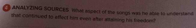 ANALYZING SOURCES What aspect of the songs was he able to understand 
that continued to affect him even after attaining his freedom?