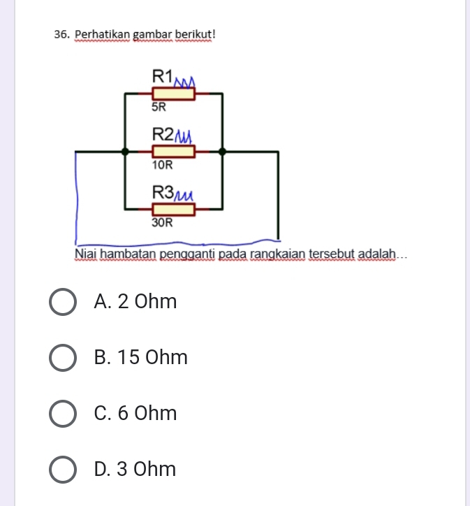 Perhatikan gambar berikut!
Niai hambatan pengganti pada rangkaian tersebut adalah...
A. 2 Ohm
B. 15 Ohm
C. 6 Ohm
D. 3 Ohm