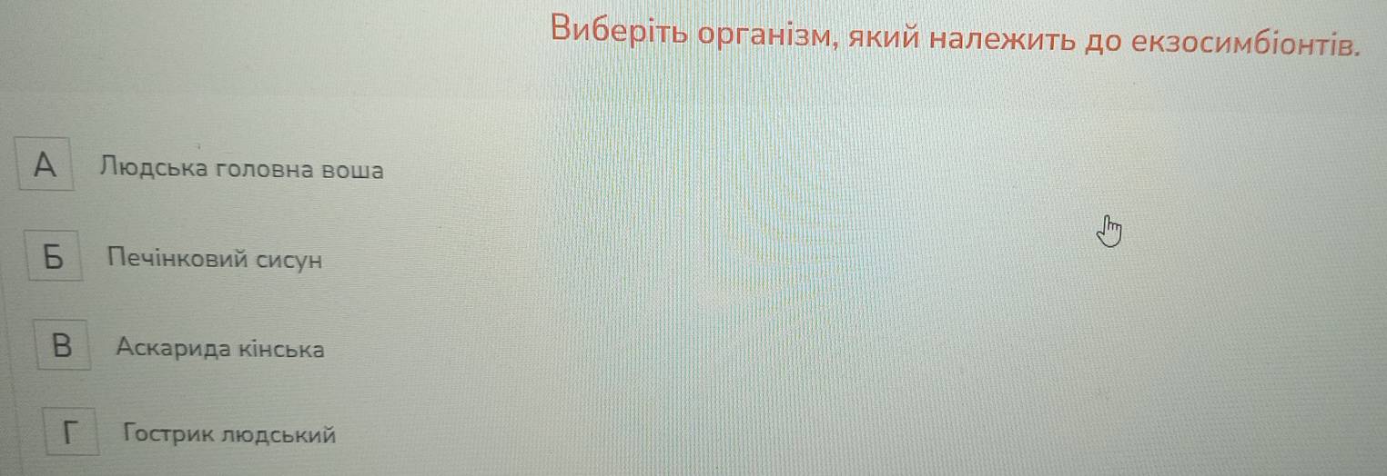 Виберіть організм, який належить до екзосимбіонтів.
A Людська головна воша
6 Πечінковий сисун
B Аскарида кінська
「 Γострик лιдський