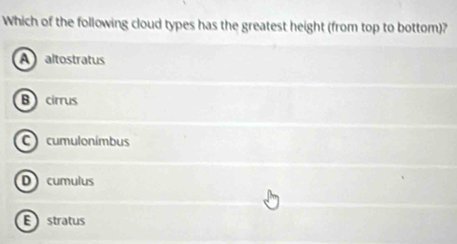 Which of the following cloud types has the greatest height (from top to bottom)?
Aaltostratus
Bcirrus
cumulonímbus
D cumulus
Estratus