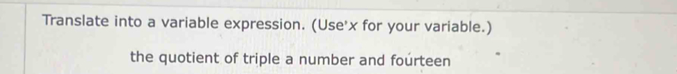 Translate into a variable expression. (Use' x for your variable.) 
the quotient of triple a number and fourteen