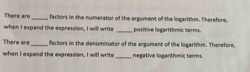 There are _factors in the numerator of the argument of the logarithm. Therefore, 
when I expand the expression, I will write _positive logarithmic terms. 
There are _factors in the denominator of the argument of the logarithm. Therefore, 
when I expand the expression, I will write _negative logarithmic terms.