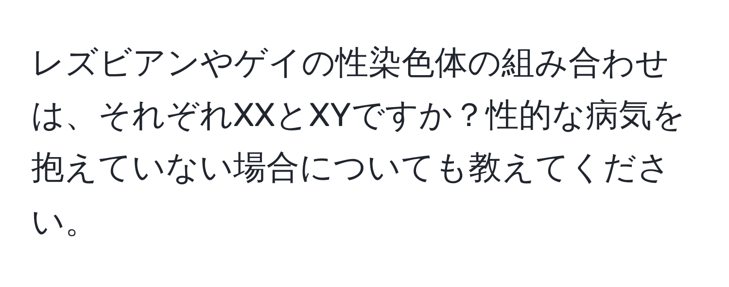 レズビアンやゲイの性染色体の組み合わせは、それぞれXXとXYですか？性的な病気を抱えていない場合についても教えてください。