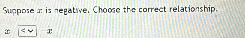 Suppose x is negative. Choose the correct relationship.
x
_  x