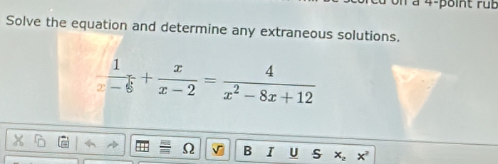 à 4-point rub 
Solve the equation and determine any extraneous solutions.
 1/x-5 + x/x-2 = 4/x^2-8x+12 
Ω B IUS x_2x^2