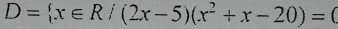 D= x∈ R/(2x-5)(x^2+x-20)=0