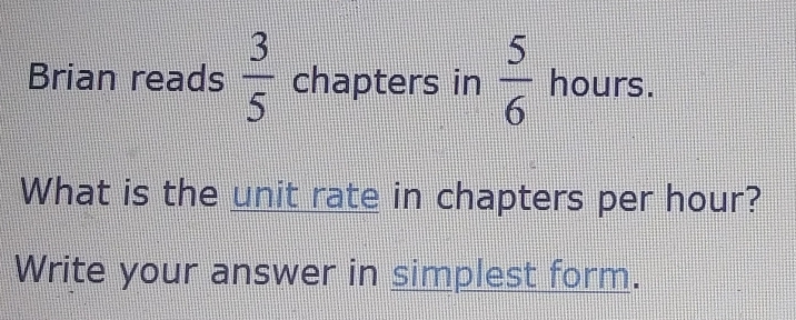 Brian reads  3/5  chapters in  5/6  hours. 
What is the unit rate in chapters per hour? 
Write your answer in simplest form.