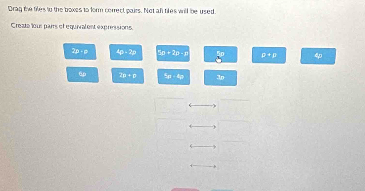 Drag the tiles to the boxes to form correct pairs. Not all tiles will be used.
Create four pairs of equivalent expressions.
2p· p 4p-2p 5p+2p-p 5° p+p 4p
6p 2p+p 5p· 4p 3p