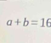 a+b=16