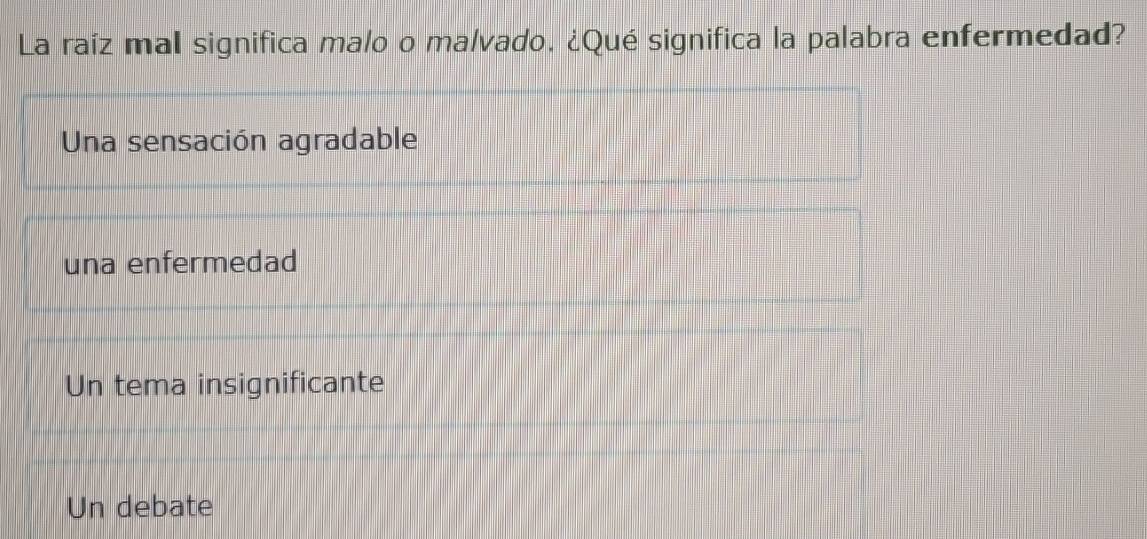 La raíz mal significa malo o malvado. ¿Qué significa la palabra enfermedad?
Una sensación agradable
una enfermedad
Un tema insignificante
Un debate