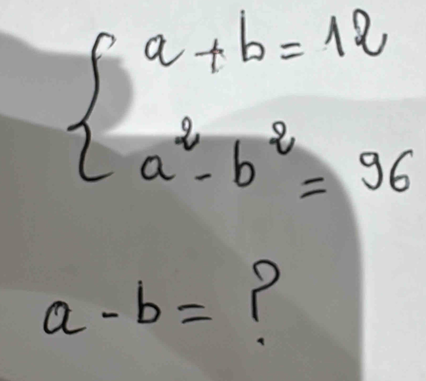 beginarrayl a+b=12 a^2-b^2=96endarray.
a-b=