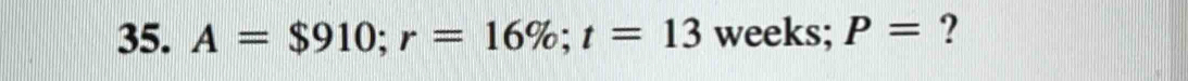 A=$910; r=16%; t=13 weeks; P= ?