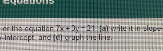 Equatons 
For the equation 7x+3y=21 , (a) write it in slope- 
y-intercept, and (d) graph the line.