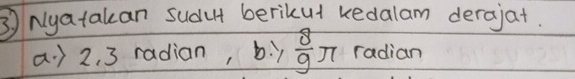 ③) Nyatakan sudut berikut kedalam derajat, 
a. ) 2. 3 radian, b≥slant  8/9 π radian