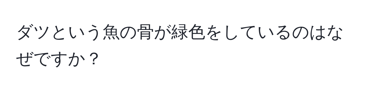 ダツという魚の骨が緑色をしているのはなぜですか？