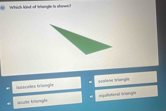 Which kind of triangle is shown?
isosceles triangle scalene triangle
acute triangle 4 equilateral triangle