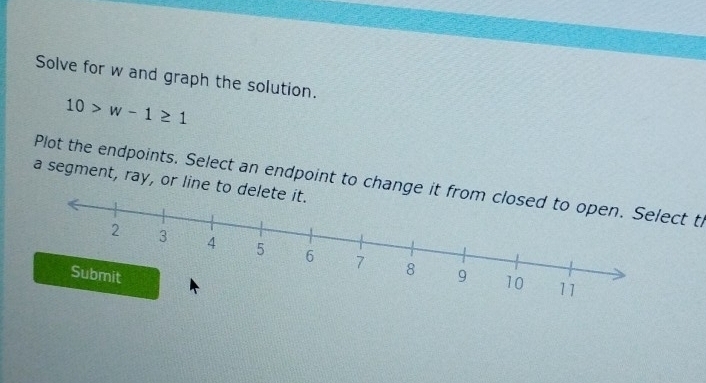 Solve for w and graph the solution.
10>w-1≥ 1
a segment, ray, or line to de 
Plot the endpoints. Select an endpoint to change itt th