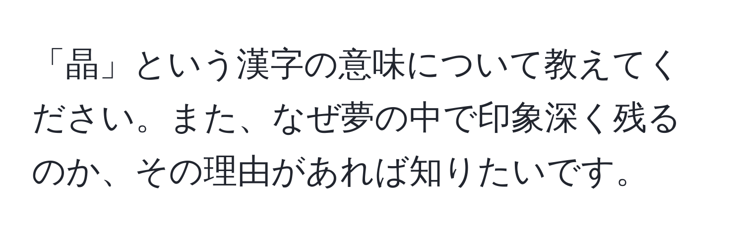 「晶」という漢字の意味について教えてください。また、なぜ夢の中で印象深く残るのか、その理由があれば知りたいです。