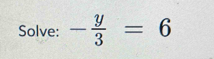 Solve: - y/3 =6