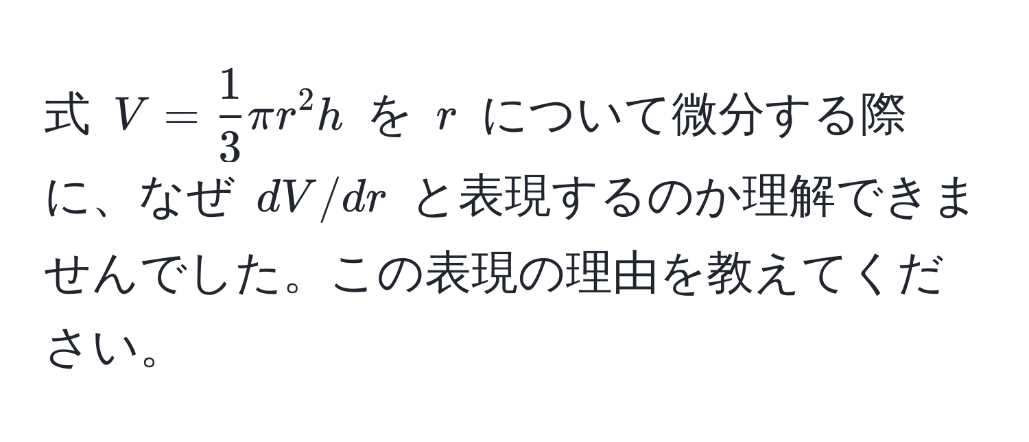 式 $V= 1/3 π r^2 h$ を $r$ について微分する際に、なぜ $dV/dr$ と表現するのか理解できませんでした。この表現の理由を教えてください。