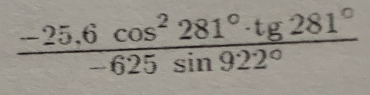  (-25.6cos^2281°· tg281°)/-625sin 922° 